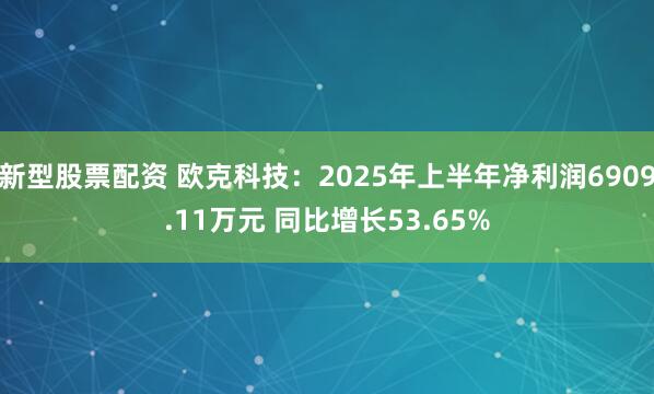新型股票配资 欧克科技：2025年上半年净利润6909.11万元 同比增长53.65%