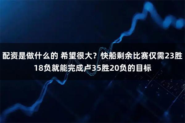 配资是做什么的 希望很大？快船剩余比赛仅需23胜18负就能完成卢35胜20负的目标