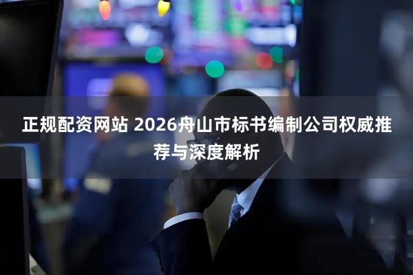 正规配资网站 2026舟山市标书编制公司权威推荐与深度解析